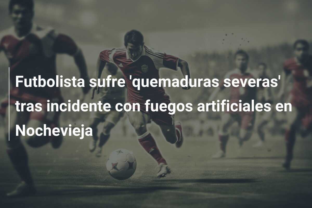 Futbolista sufre 'quemaduras severas' tras incidente con fuegos artificiales en Nochevieja