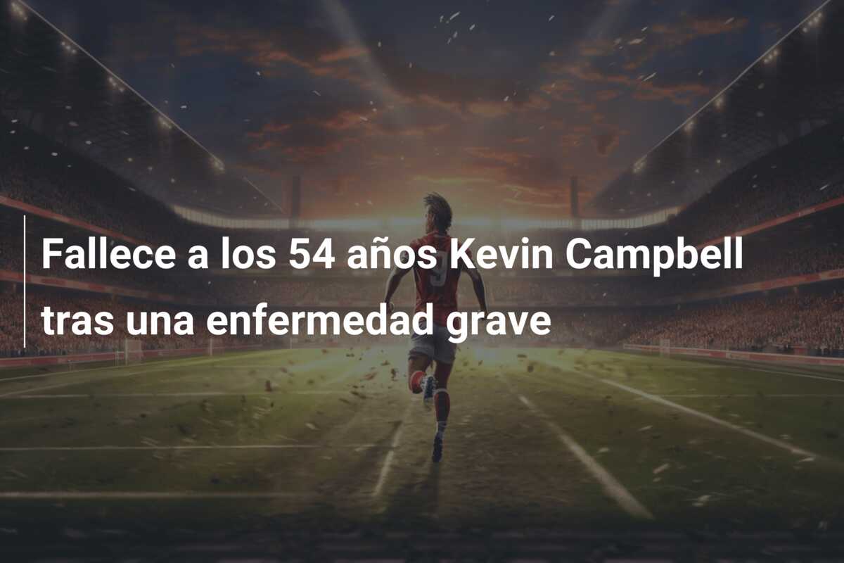 Fallece a los 54 años Kevin Campbell tras una enfermedad grave