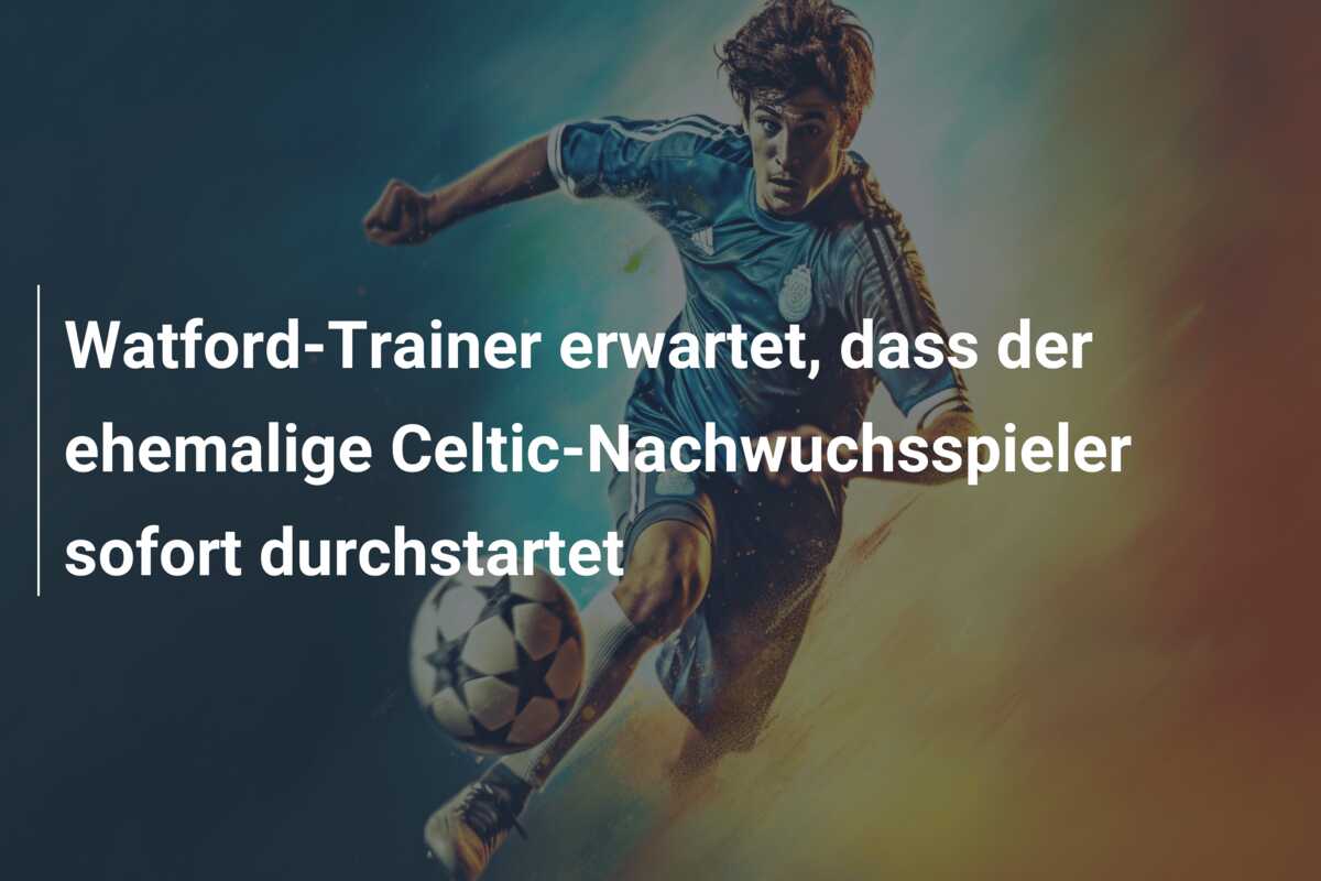 Watford-Trainer erwartet, dass der ehemalige Celtic-Nachwuchsspieler sofort durchstartet