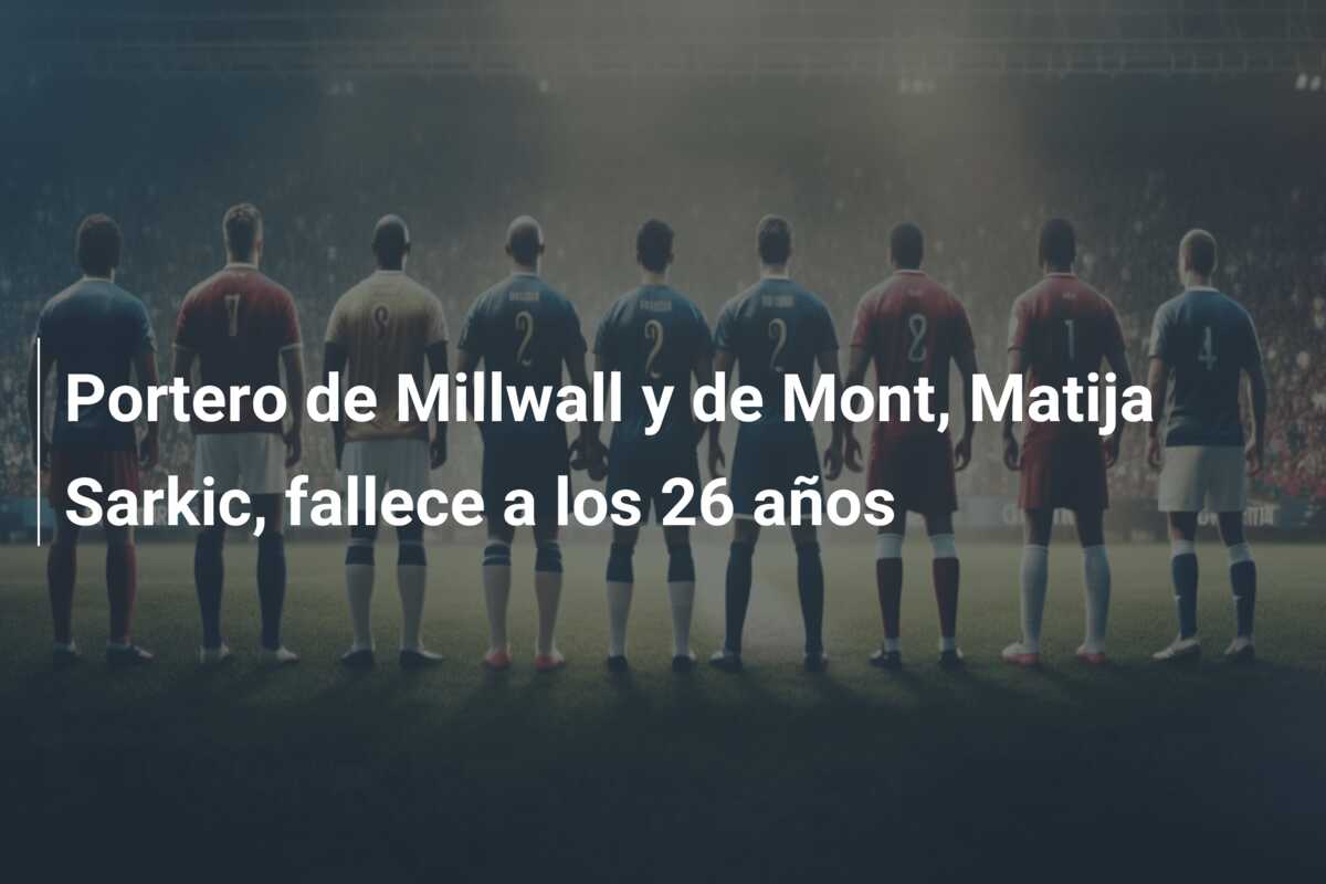 Portero de Millwall y de Mont, Matija Sarkic, fallece a los 26 años