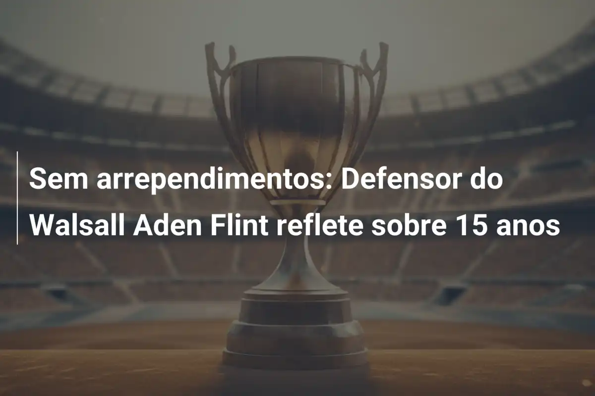 Sem arrependimentos: Defensor do Walsall Aden Flint reflete sobre 15 anos