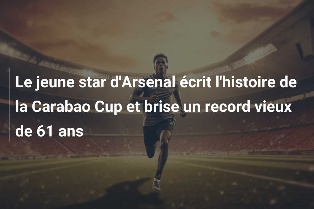 Le jeune star d'Arsenal écrit l'histoire de la Carabao Cup et brise un record vieux de 61 ans