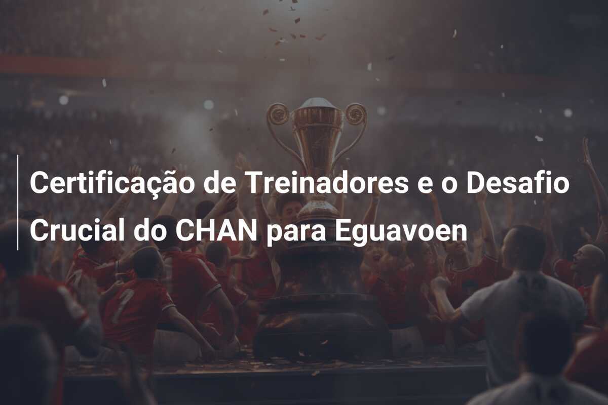 Certificação de Treinadores e o Desafio Crucial do CHAN para Eguavoen