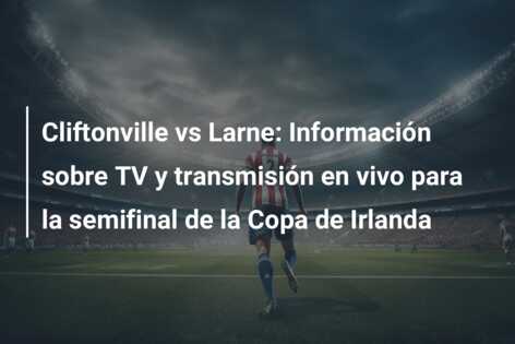 Cliftonville vs Larne: Información sobre TV y transmisión en vivo para la semifinal de la Copa de Irlanda