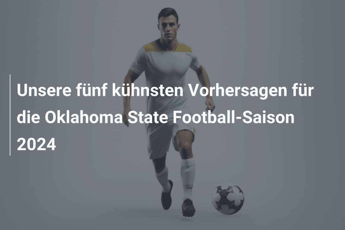 Unsere fünf kühnsten Vorhersagen für die Oklahoma State Football-Saison 2024
