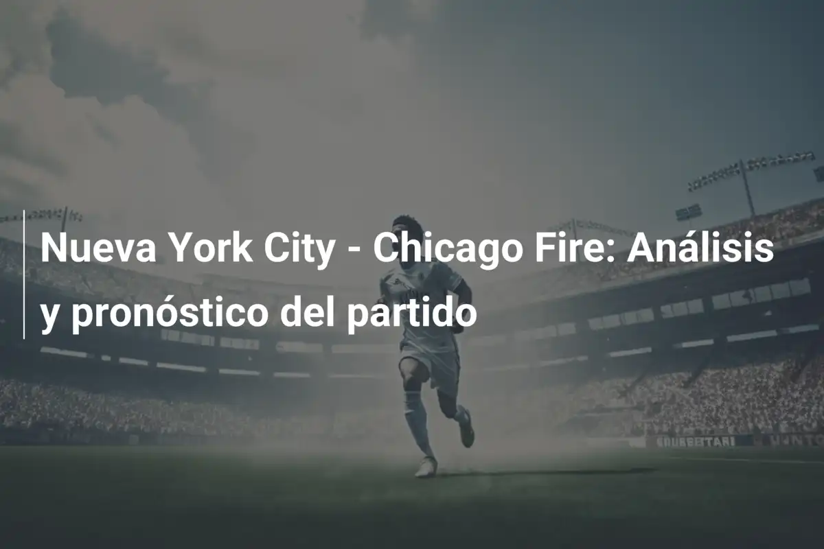 Nueva York City - Chicago Fire: Análisis y pronóstico del partido