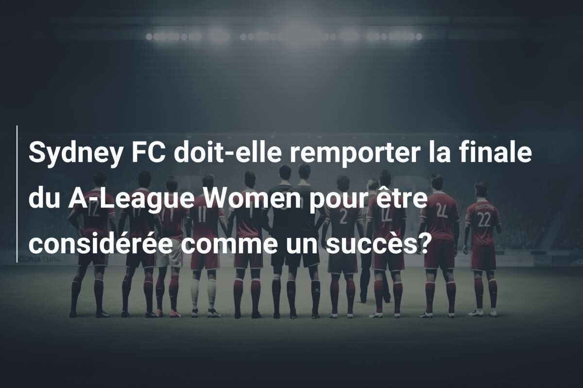Sydney FC doit-elle remporter la finale du A-League Women pour être considérée comme un succès?