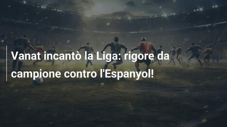 Vanat incantò la Liga: rigore da campione contro l'Espanyol!