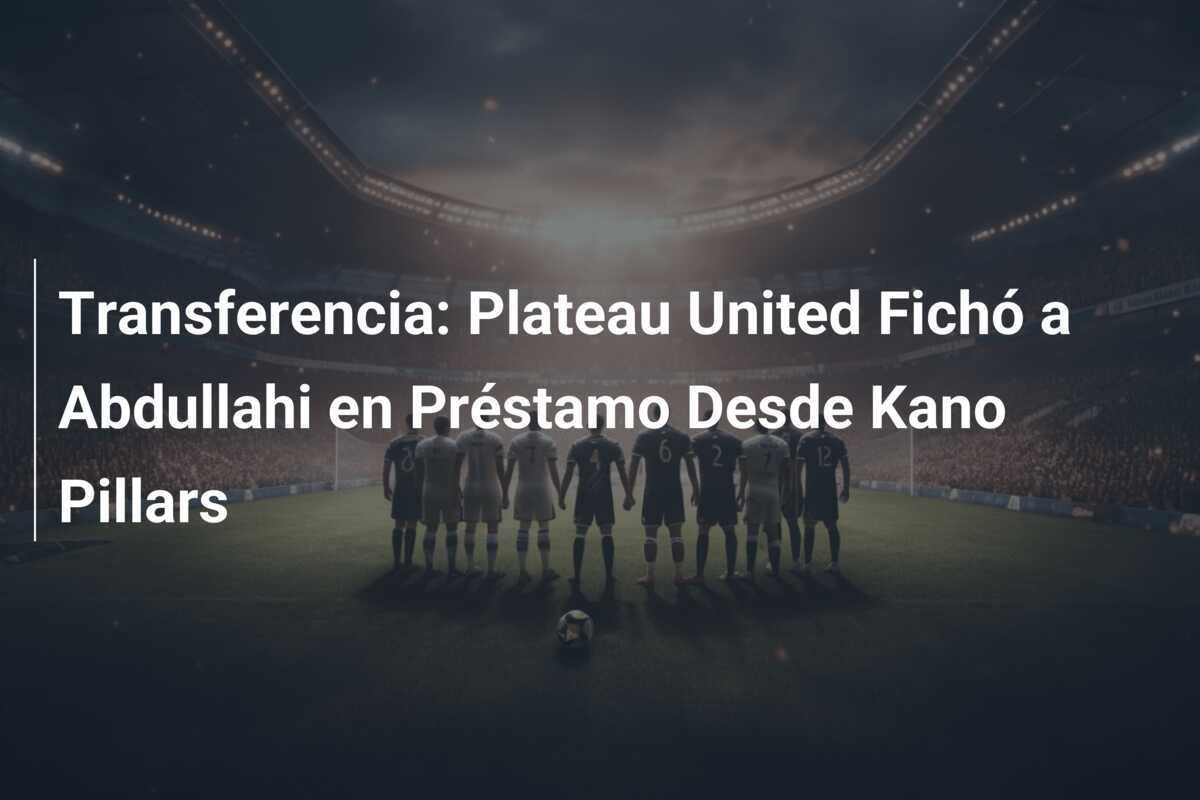 Transferencia: Plateau United Fichó a Abdullahi en Préstamo Desde Kano Pillars