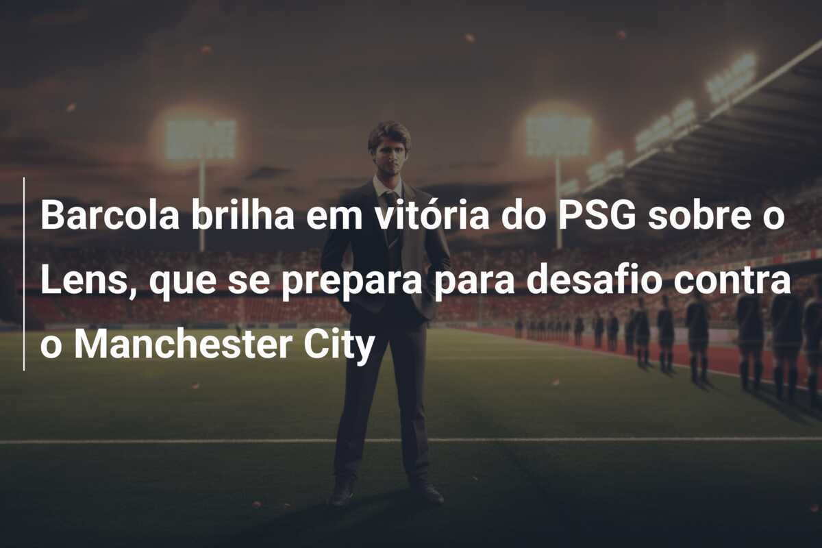 Barcola brilha em vitória do PSG sobre o Lens, que se prepara para desafio contra o Manchester City