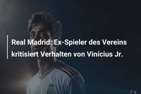 Real Madrid: Ex-Spieler des Vereins kritisiert Verhalten von Vinícius Jr.