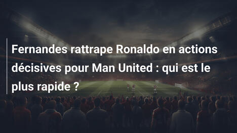 Fernandes rattrape Ronaldo en actions décisives pour Man United : qui est le plus rapide ?