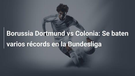 Borussia Dortmund vs Colonia: Se baten varios récords en la Bundesliga