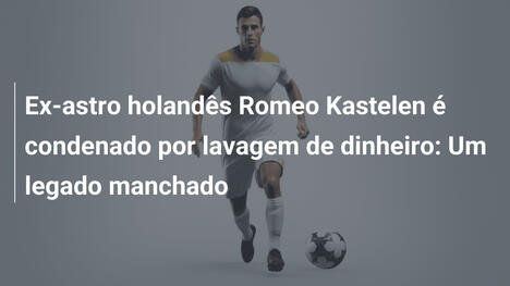 Ex-astro holandês Romeo Kastelen é condenado por lavagem de dinheiro: Um legado manchado