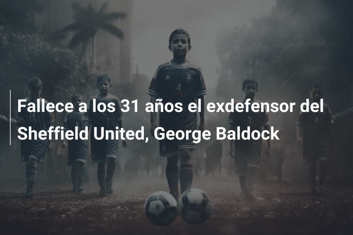 Fallece a los 31 años el exdefensor del Sheffield United, George Baldock