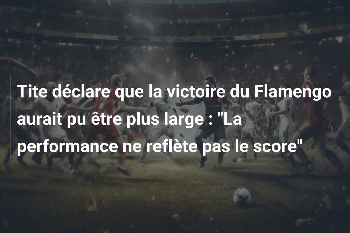 Tite déclare que la victoire du Flamengo aurait pu être plus large : “La performance ne reflète pas le score”