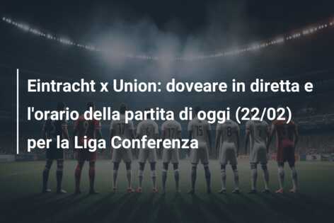 Eintracht x Union: doveare in diretta e l’orario della partita di oggi (22/02) per la Liga Conferenza