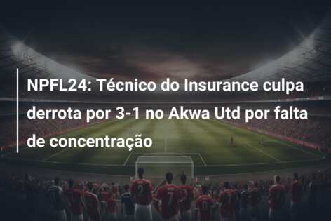 NPFL24: Técnico do Insurance culpa derrota por 3-1 no Akwa Utd por falta de concentração