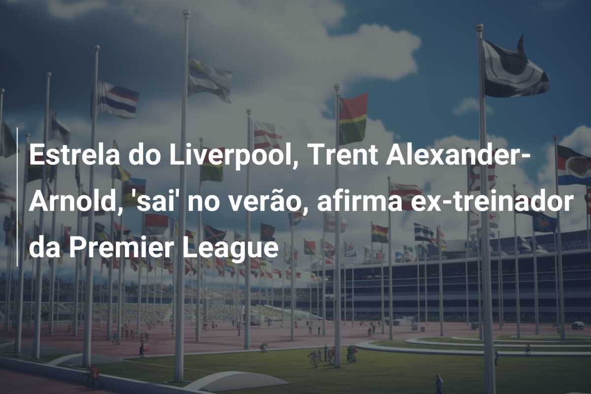 Estrela do Liverpool, Trent Alexander-Arnold, 'sai' no verão, afirma ex-treinador da Premier League