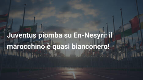 Juventus piomba su En-Nesyri: il marocchino è quasi bianconero!