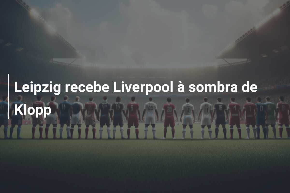Leipzig recebe Liverpool à sombra de Klopp