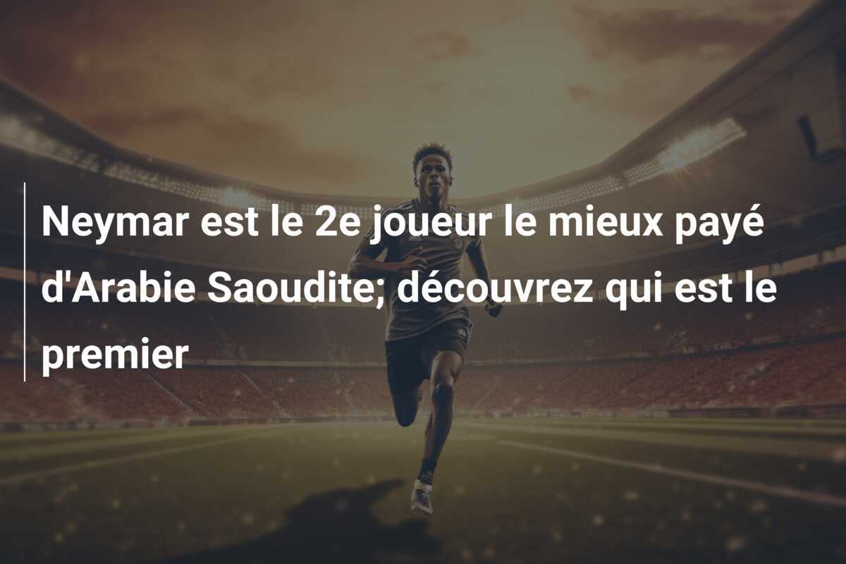 Neymar est le 2e joueur le mieux payé d'Arabie Saoudite; découvrez qui est le premier