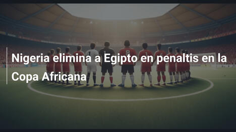 Nigeria elimina a Egipto en penaltis en la Copa Africana