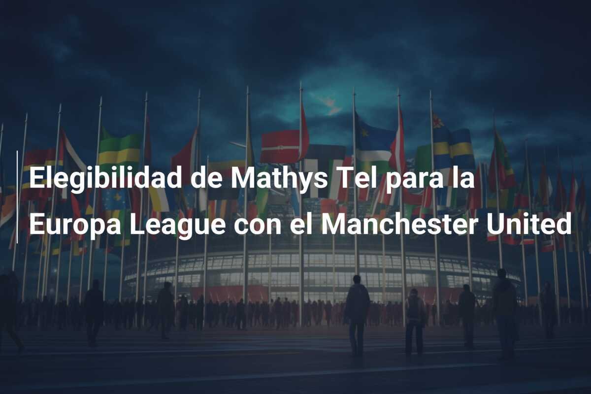 Elegibilidad de Mathys Tel para la Europa League con el Manchester United