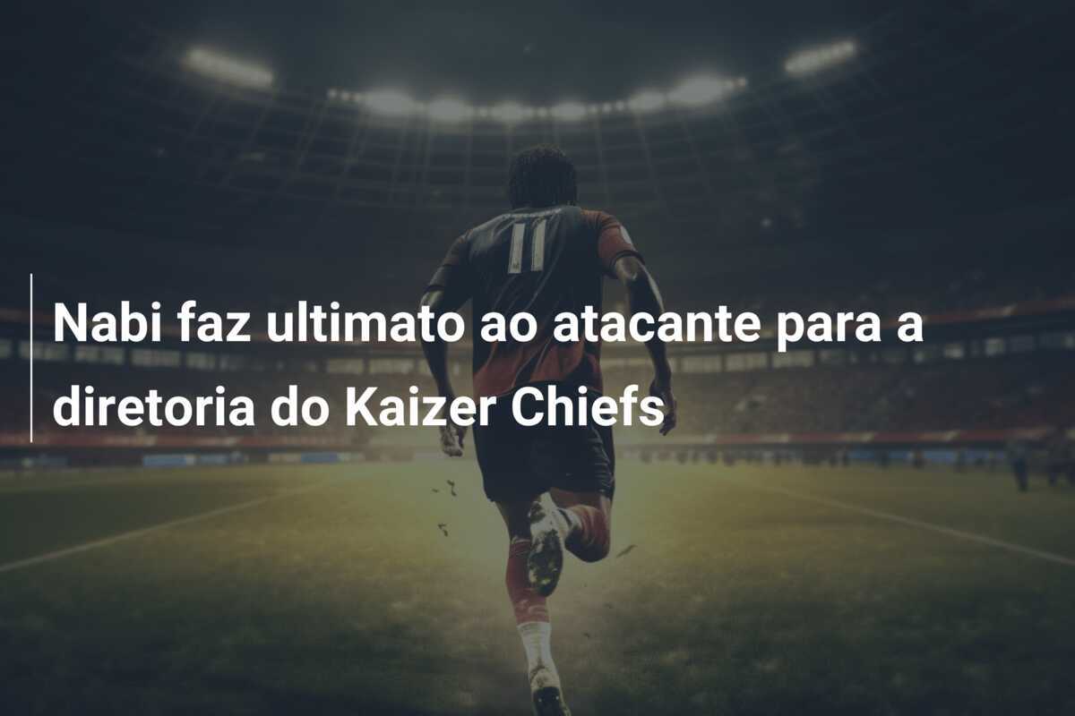 Nabi faz ultimato ao atacante para a diretoria do Kaizer Chiefs