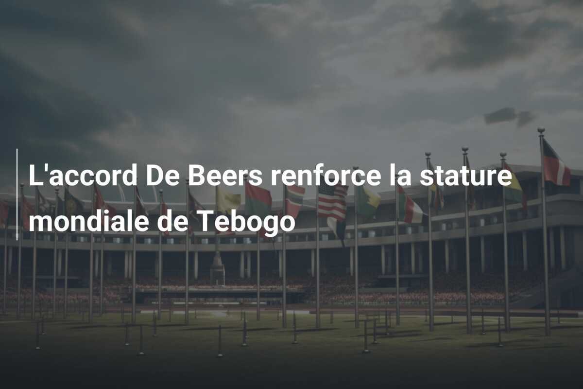 L'accord De Beers renforce la stature mondiale de Tebogo