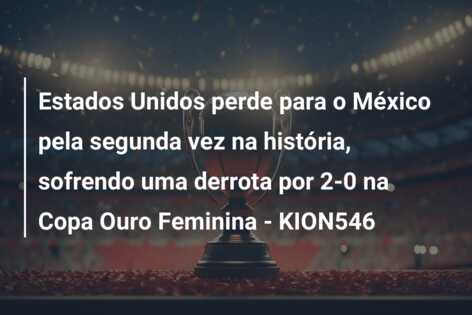 Estados Unidos perde para o México pela segunda vez na história, sofrendo uma derrota por 2-0 na Copa Ouro Feminina – KION546