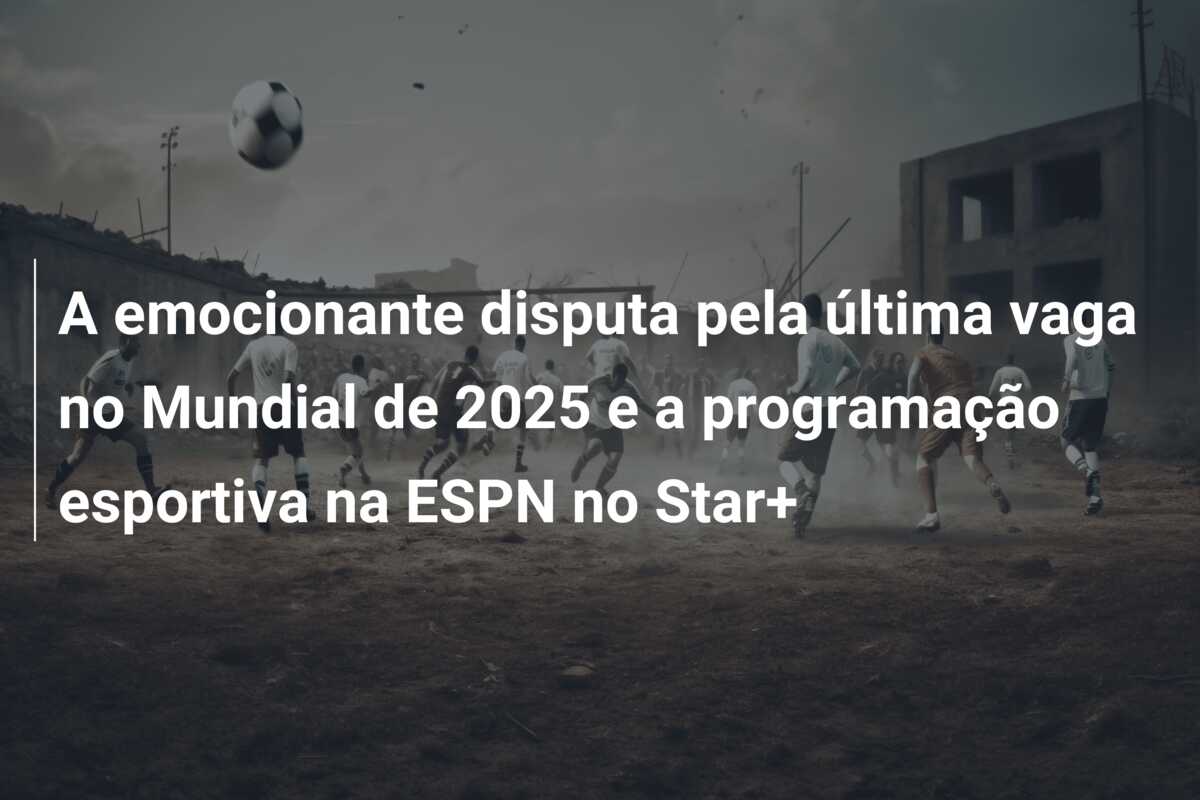A emocionante disputa pela última vaga no Mundial de 2025 e a programação esportiva na ESPN no Star+