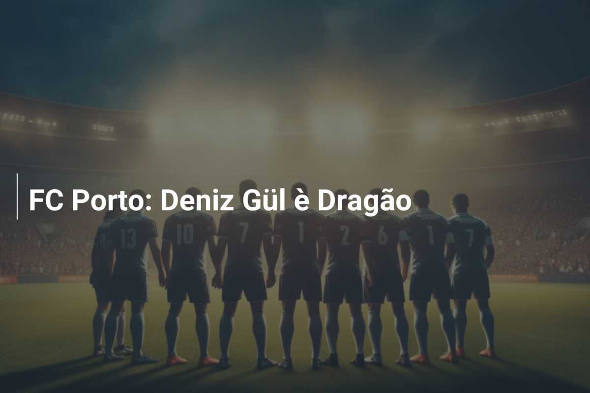 FC Porto: Deniz Gül è Dragão