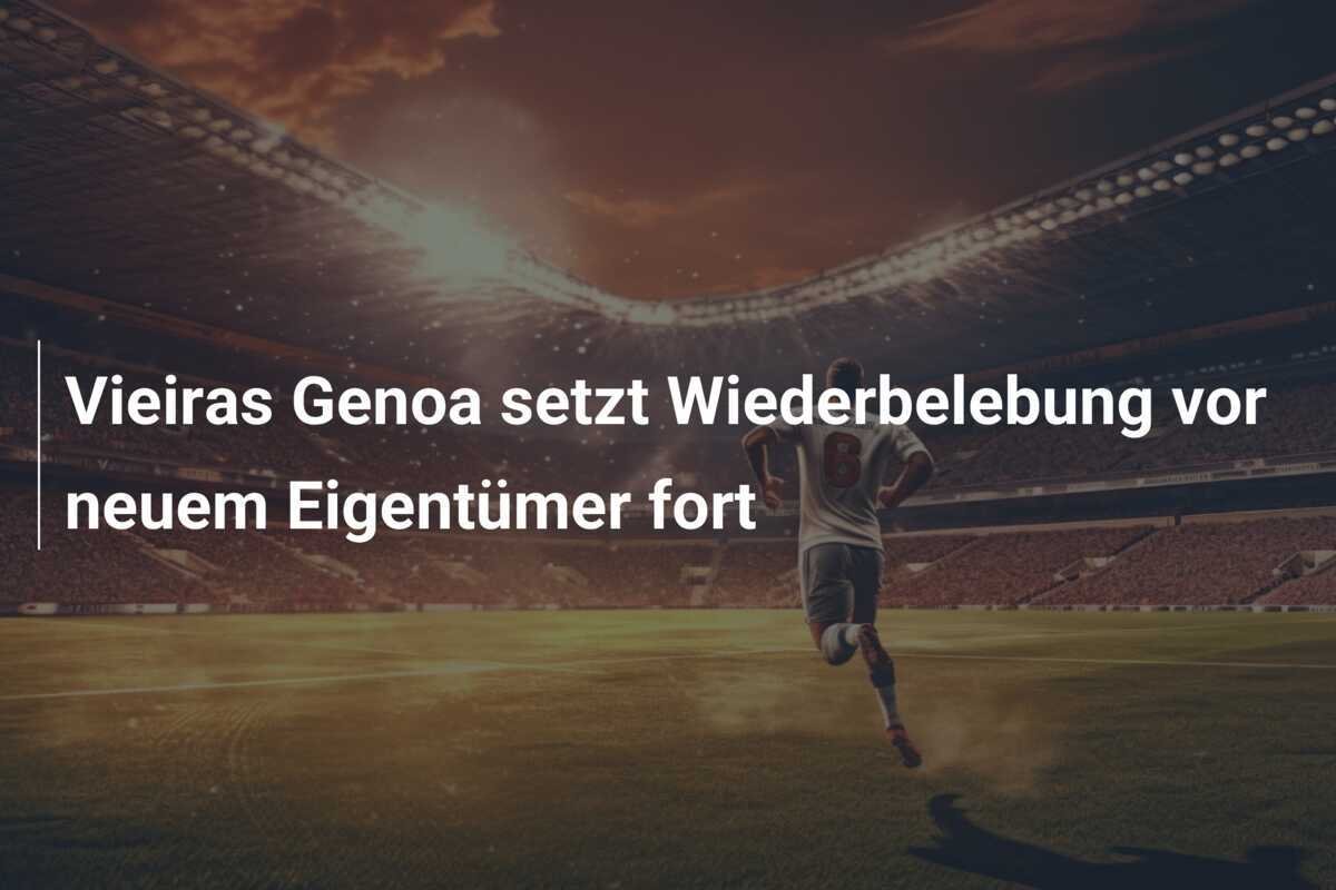 Vieiras Genoa setzt Wiederbelebung vor neuem Eigentümer fort