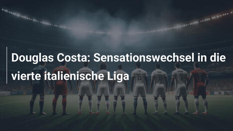 Douglas Costa: Sensationswechsel in die vierte italienische Liga