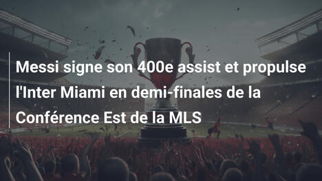 Messi signe son 400e assist et propulse l'Inter Miami en demi-finales de la Conférence Est de la MLS