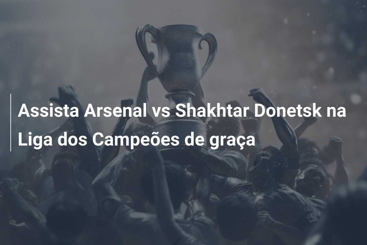 Assista Arsenal vs Shakhtar Donetsk na Liga dos Campeões de graça