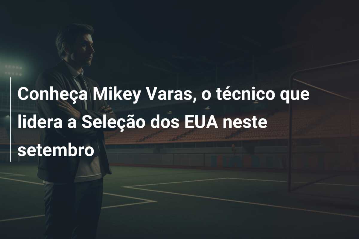 Conheça Mikey Varas, o técnico que lidera a Seleção dos EUA neste setembro