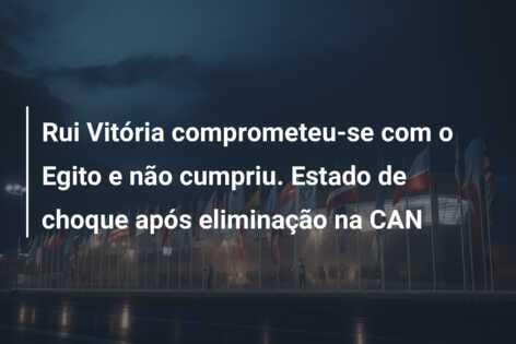 Rui Vitória comprometeu-se com o Egito e não cumpriu. Estado de choque após eliminação na CAN