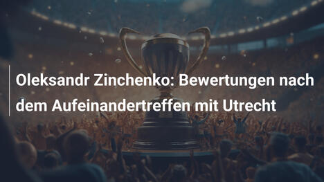 Oleksandr Zinchenko: Bewertungen nach dem Aufeinandertreffen mit Utrecht