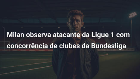 Milan observa atacante da Ligue 1 com concorrência de clubes da Bundesliga
