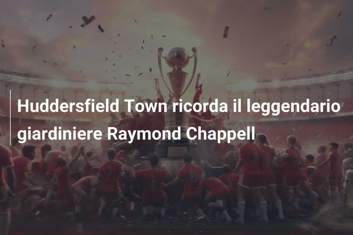 Huddersfield Town ricorda il leggendario giardiniere Raymond Chappell