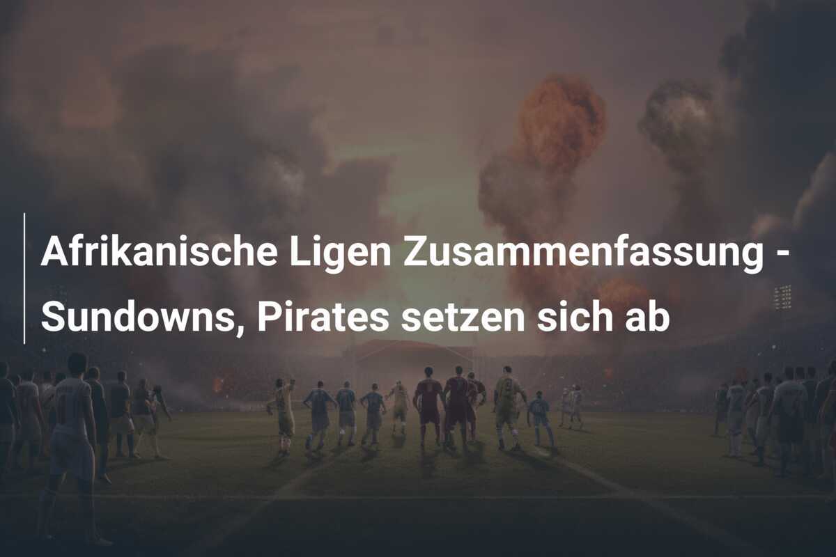 Afrikanische Ligen Zusammenfassung - Sundowns, Pirates setzen sich ab