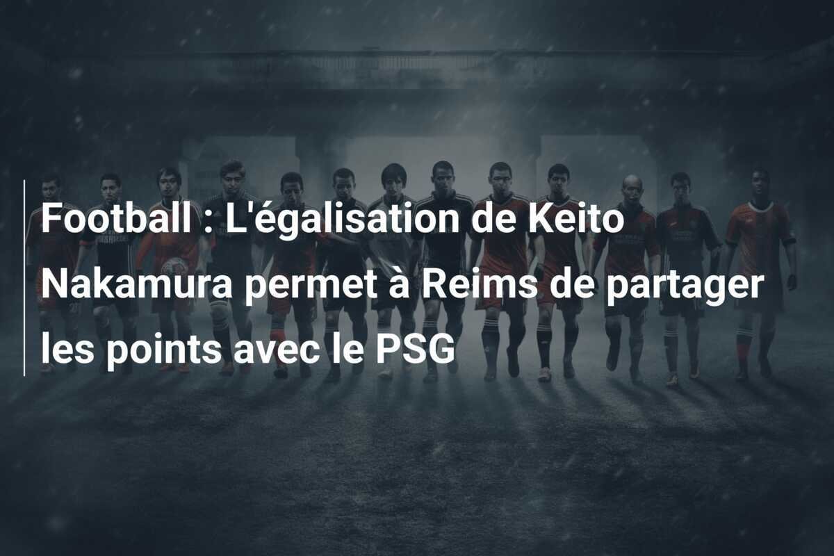 Football : L'égalisation de Keito Nakamura permet à Reims de partager les points avec le PSG