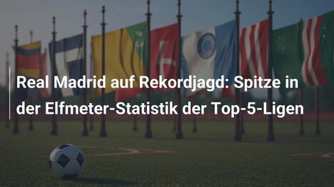 Real Madrid auf Rekordjagd: Spitze in der Elfmeter-Statistik der Top-5-Ligen