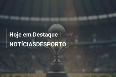 Hoje em Destaque | NOTÍCIASDESPORTO