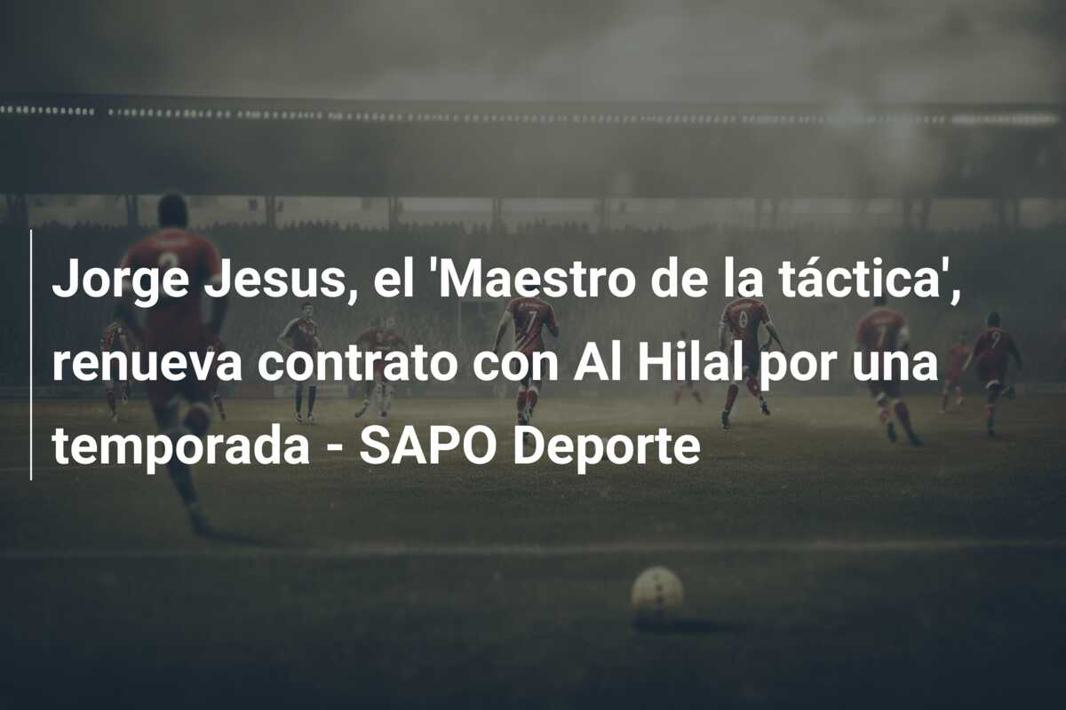 Jorge Jesus, el ‘Maestro de la táctica’, renueva contrato con Al Hilal por una temporada – SAPO Deporte