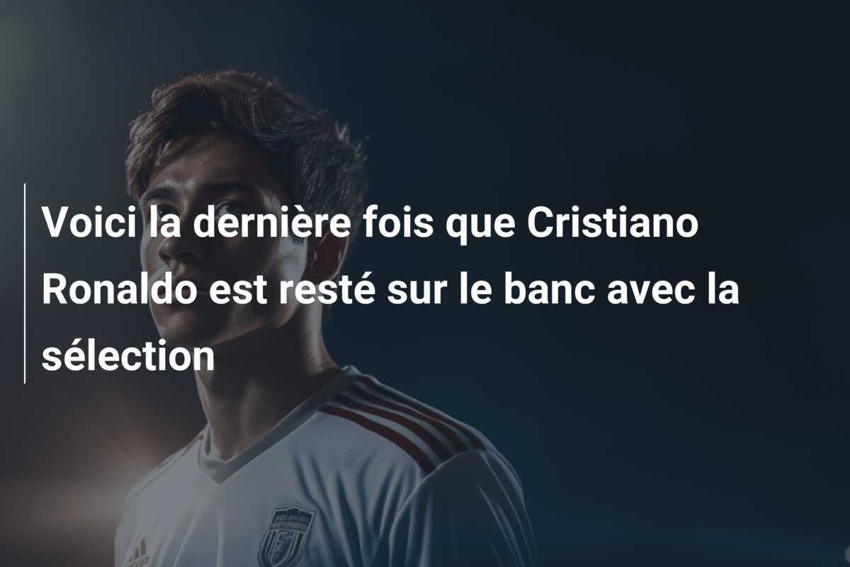 Voici la dernière fois que Cristiano Ronaldo est resté sur le banc avec la sélection
