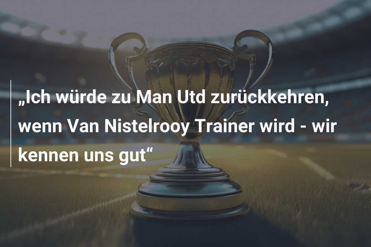 „Ich würde zu Man Utd zurückkehren, wenn Van Nistelrooy Trainer wird - wir kennen uns gut“