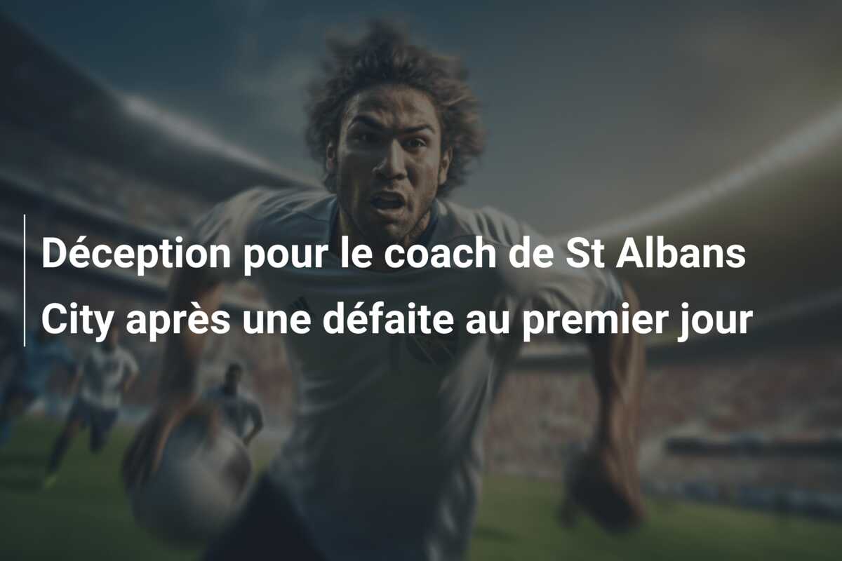 Déception pour le coach de St Albans City après une défaite au premier jour
